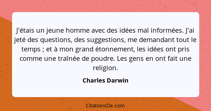 J'étais un jeune homme avec des idées mal informées. J'ai jeté des questions, des suggestions, me demandant tout le temps ; et à... - Charles Darwin