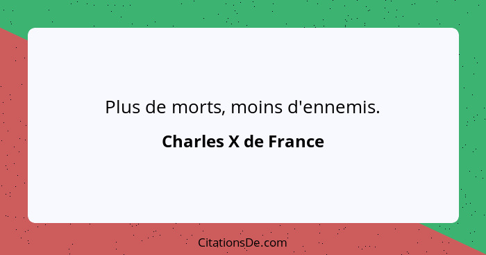 Plus de morts, moins d'ennemis.... - Charles X de France