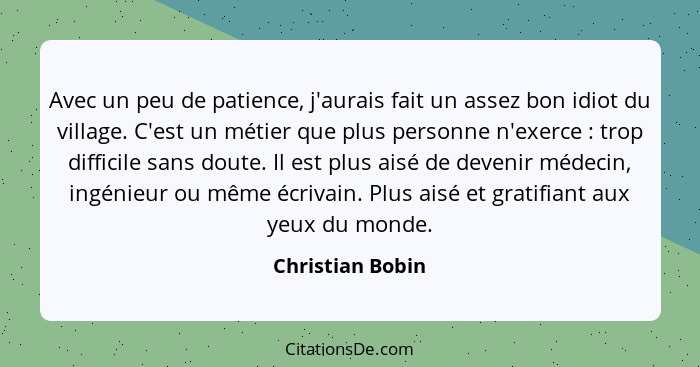 Avec un peu de patience, j'aurais fait un assez bon idiot du village. C'est un métier que plus personne n'exerce : trop diffici... - Christian Bobin