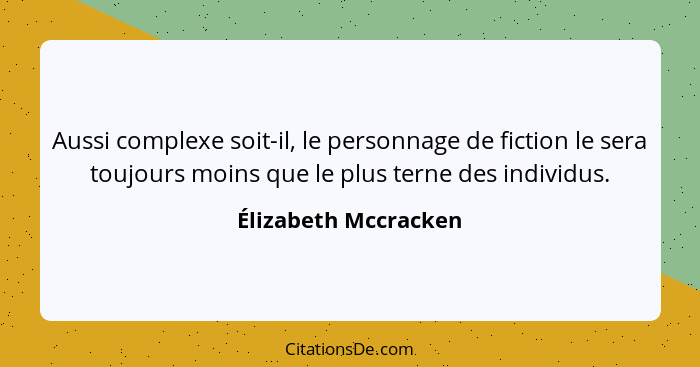 Aussi complexe soit-il, le personnage de fiction le sera toujours moins que le plus terne des individus.... - Élizabeth Mccracken