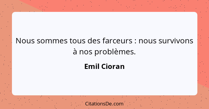 Nous sommes tous des farceurs : nous survivons à nos problèmes.... - Emil Cioran