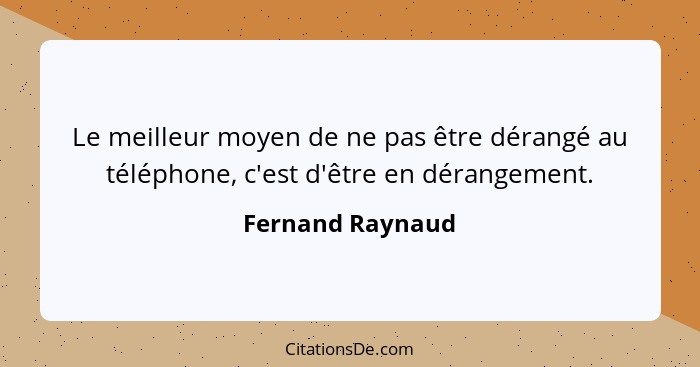 Le meilleur moyen de ne pas être dérangé au téléphone, c'est d'être en dérangement.... - Fernand Raynaud