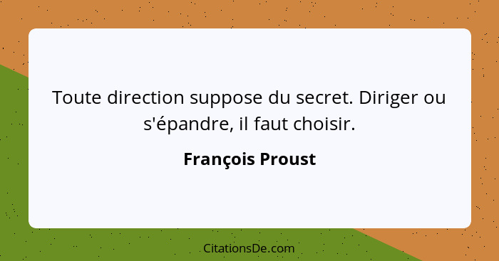 Toute direction suppose du secret. Diriger ou s'épandre, il faut choisir.... - François Proust