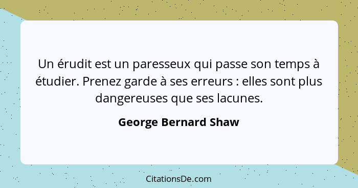 Un érudit est un paresseux qui passe son temps à étudier. Prenez garde à ses erreurs : elles sont plus dangereuses que ses... - George Bernard Shaw