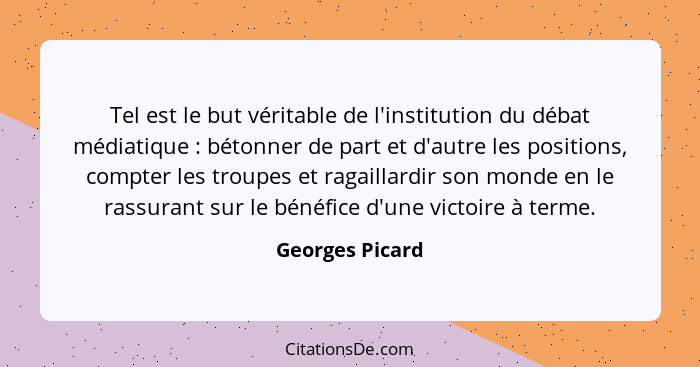 Tel est le but véritable de l'institution du débat médiatique : bétonner de part et d'autre les positions, compter les troupes e... - Georges Picard