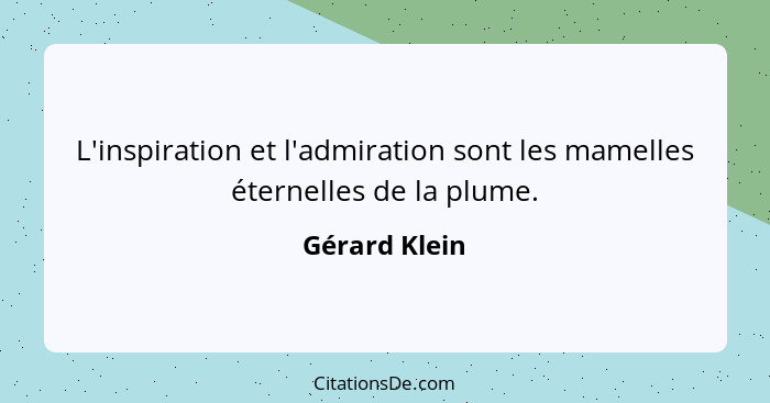 L'inspiration et l'admiration sont les mamelles éternelles de la plume.... - Gérard Klein