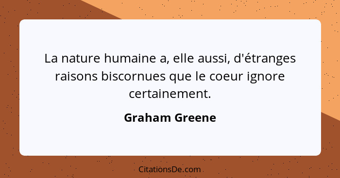 La nature humaine a, elle aussi, d'étranges raisons biscornues que le coeur ignore certainement.... - Graham Greene