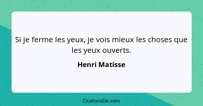 Si je ferme les yeux, je vois mieux les choses que les yeux ouverts.... - Henri Matisse