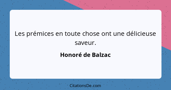 Les prémices en toute chose ont une délicieuse saveur.... - Honoré de Balzac