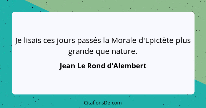 Je lisais ces jours passés la Morale d'Epictète plus grande que nature.... - Jean Le Rond d'Alembert