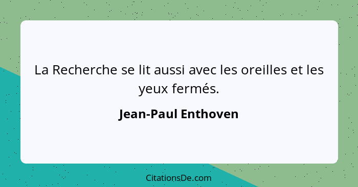 La Recherche se lit aussi avec les oreilles et les yeux fermés.... - Jean-Paul Enthoven