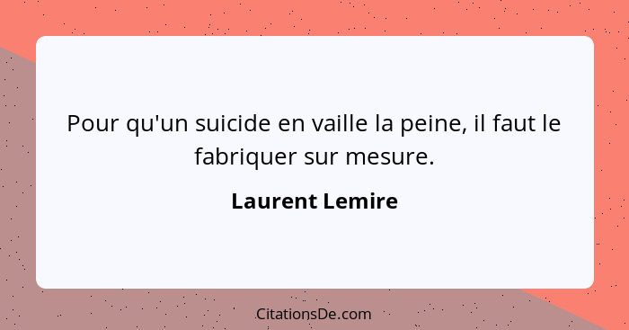 Pour qu'un suicide en vaille la peine, il faut le fabriquer sur mesure.... - Laurent Lemire