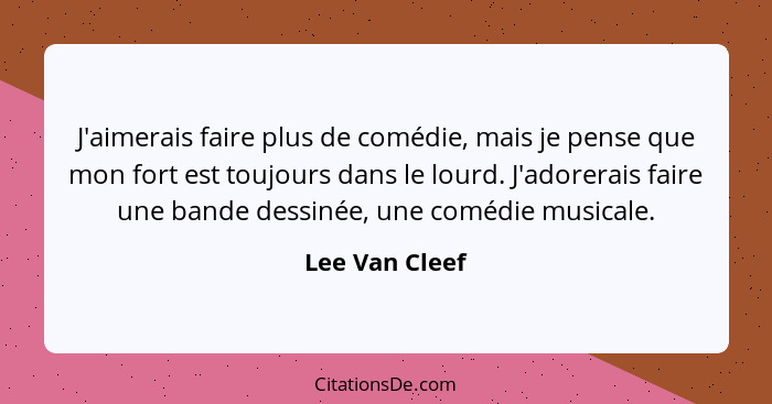 J'aimerais faire plus de comédie, mais je pense que mon fort est toujours dans le lourd. J'adorerais faire une bande dessinée, une com... - Lee Van Cleef