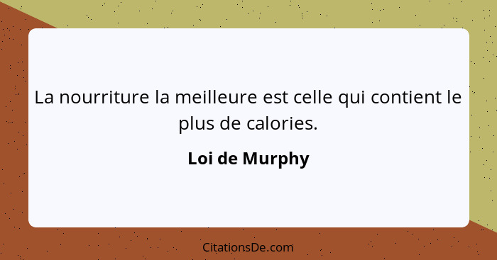 La nourriture la meilleure est celle qui contient le plus de calories.... - Loi de Murphy