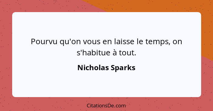 Pourvu qu'on vous en laisse le temps, on s'habitue à tout.... - Nicholas Sparks