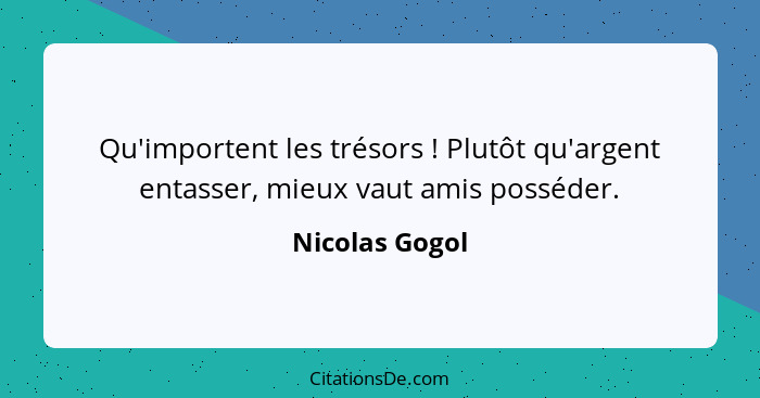 Qu'importent les trésors ! Plutôt qu'argent entasser, mieux vaut amis posséder.... - Nicolas Gogol