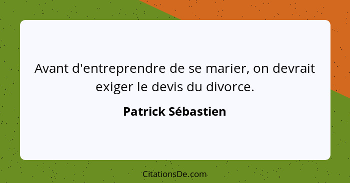 Avant d'entreprendre de se marier, on devrait exiger le devis du divorce.... - Patrick Sébastien