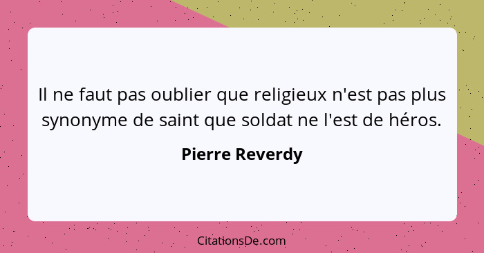 Il ne faut pas oublier que religieux n'est pas plus synonyme de saint que soldat ne l'est de héros.... - Pierre Reverdy