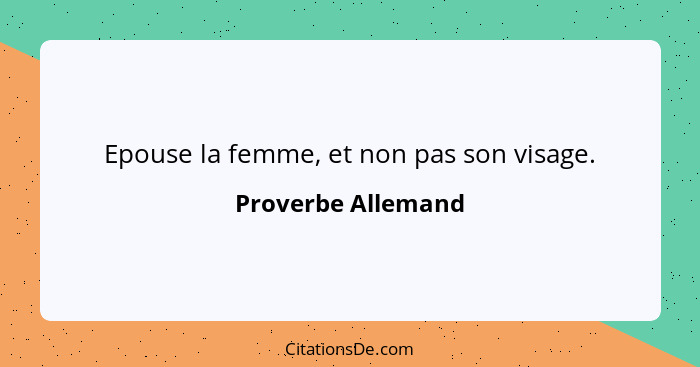 Epouse la femme, et non pas son visage.... - Proverbe Allemand