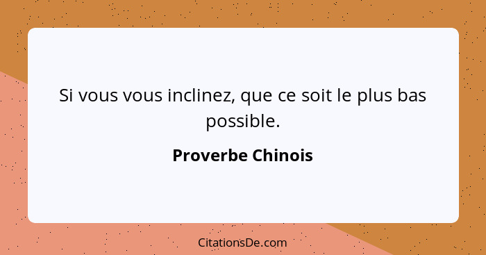 Si vous vous inclinez, que ce soit le plus bas possible.... - Proverbe Chinois