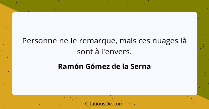 Personne ne le remarque, mais ces nuages là sont à l'envers.... - Ramón Gómez de la Serna