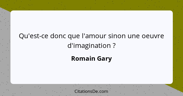 Qu'est-ce donc que l'amour sinon une oeuvre d'imagination ?... - Romain Gary