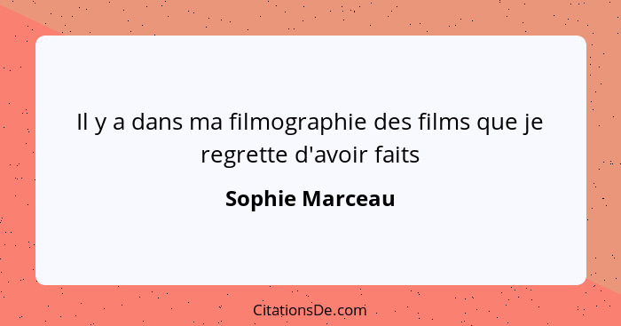 Il y a dans ma filmographie des films que je regrette d'avoir faits... - Sophie Marceau