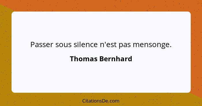 Passer sous silence n'est pas mensonge.... - Thomas Bernhard