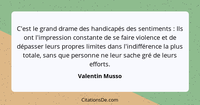 C'est le grand drame des handicapés des sentiments : Ils ont l'impression constante de se faire violence et de dépasser leurs pr... - Valentin Musso