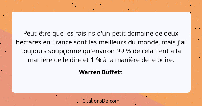 Peut-être que les raisins d'un petit domaine de deux hectares en France sont les meilleurs du monde, mais j'ai toujours soupçonné qu'... - Warren Buffett