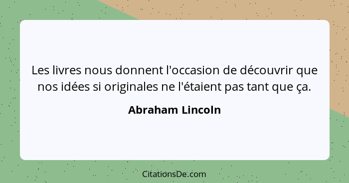 Les livres nous donnent l'occasion de découvrir que nos idées si originales ne l'étaient pas tant que ça.... - Abraham Lincoln