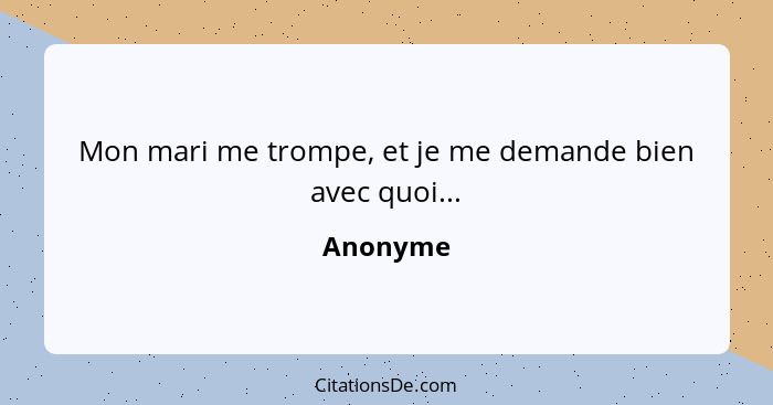 Mon mari me trompe, et je me demande bien avec quoi...... - Anonyme