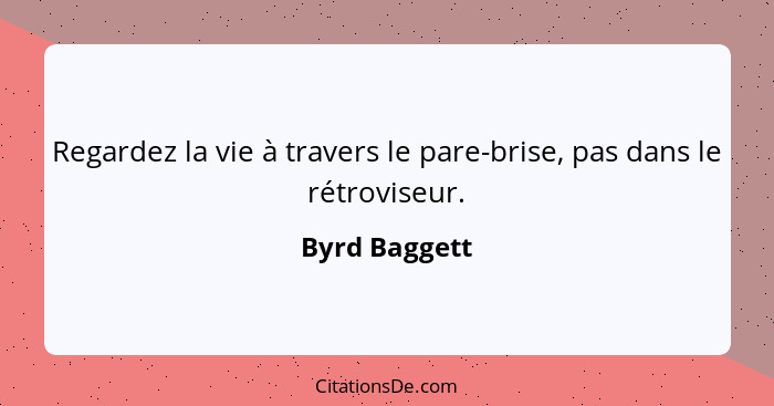 Regardez la vie à travers le pare-brise, pas dans le rétroviseur.... - Byrd Baggett