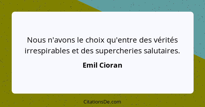 Nous n'avons le choix qu'entre des vérités irrespirables et des supercheries salutaires.... - Emil Cioran