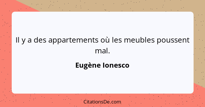 Il y a des appartements où les meubles poussent mal.... - Eugène Ionesco