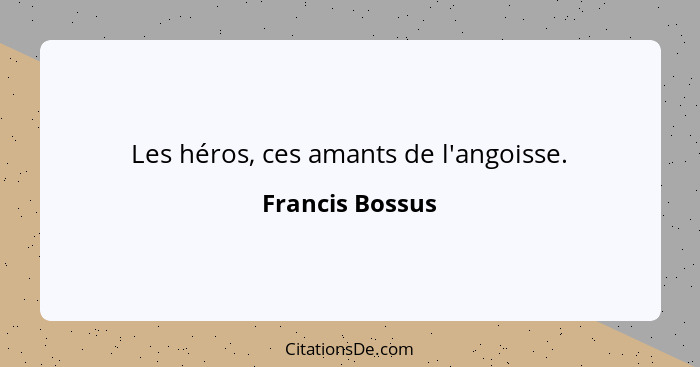 Les héros, ces amants de l'angoisse.... - Francis Bossus