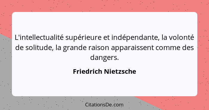 L'intellectualité supérieure et indépendante, la volonté de solitude, la grande raison apparaissent comme des dangers.... - Friedrich Nietzsche