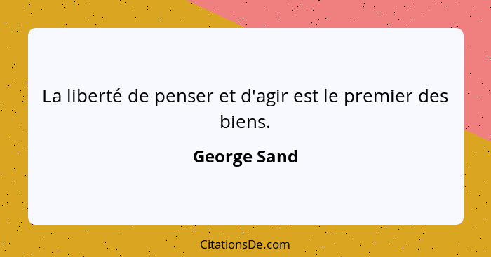 La liberté de penser et d'agir est le premier des biens.... - George Sand