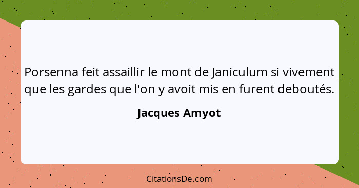 Porsenna feit assaillir le mont de Janiculum si vivement que les gardes que l'on y avoit mis en furent deboutés.... - Jacques Amyot