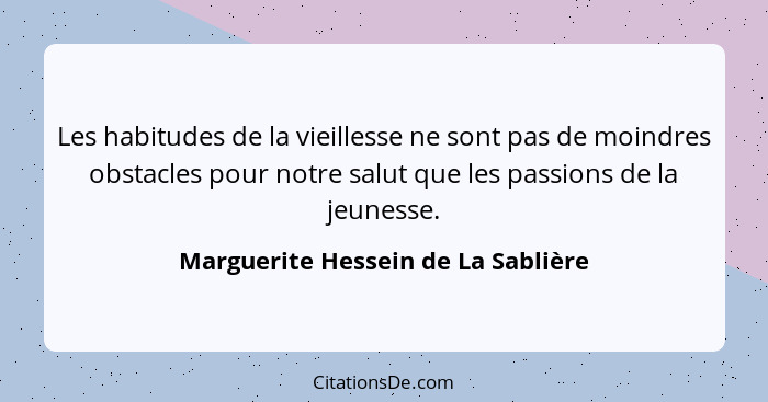 Les habitudes de la vieillesse ne sont pas de moindres obstacles pour notre salut que les passions de la jeunesse.... - Marguerite Hessein de La Sablière