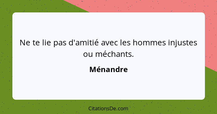 Ne te lie pas d'amitié avec les hommes injustes ou méchants.... - Ménandre