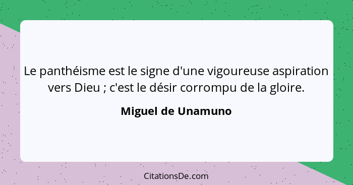 Le panthéisme est le signe d'une vigoureuse aspiration vers Dieu ; c'est le désir corrompu de la gloire.... - Miguel de Unamuno