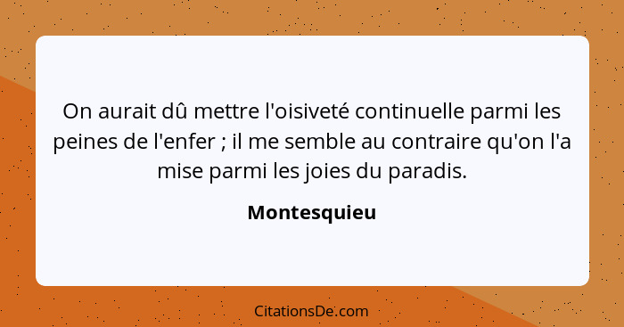 On aurait dû mettre l'oisiveté continuelle parmi les peines de l'enfer ; il me semble au contraire qu'on l'a mise parmi les joies d... - Montesquieu