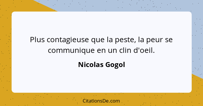 Plus contagieuse que la peste, la peur se communique en un clin d'oeil.... - Nicolas Gogol