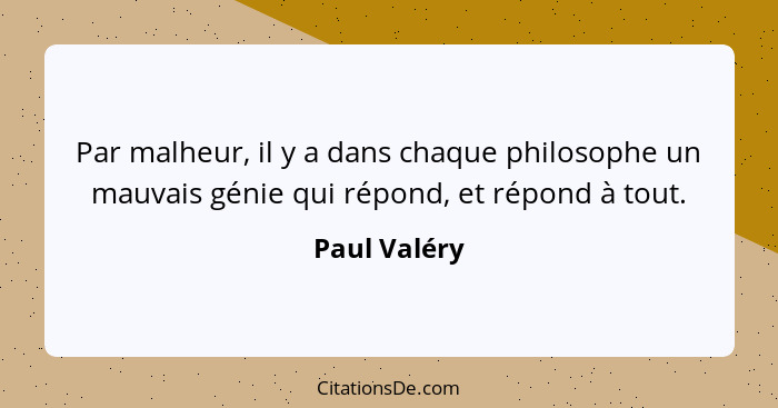 Par malheur, il y a dans chaque philosophe un mauvais génie qui répond, et répond à tout.... - Paul Valéry