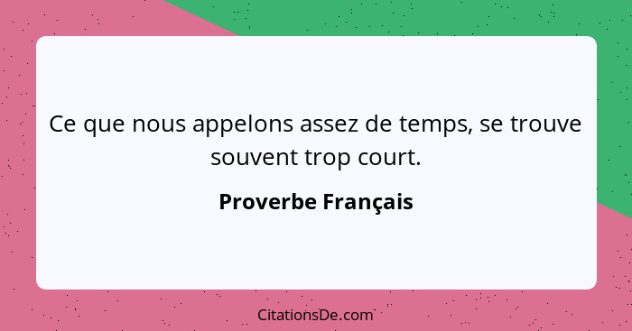 Ce que nous appelons assez de temps, se trouve souvent trop court.... - Proverbe Français