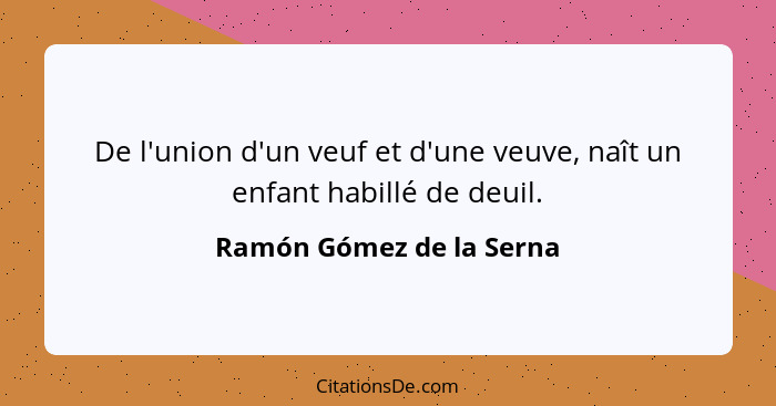 De l'union d'un veuf et d'une veuve, naît un enfant habillé de deuil.... - Ramón Gómez de la Serna