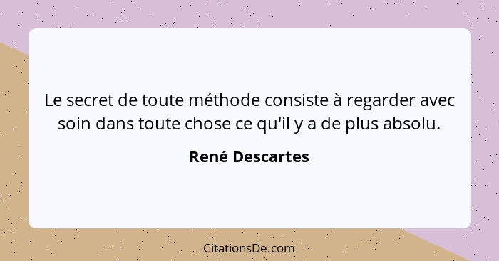 Le secret de toute méthode consiste à regarder avec soin dans toute chose ce qu'il y a de plus absolu.... - René Descartes