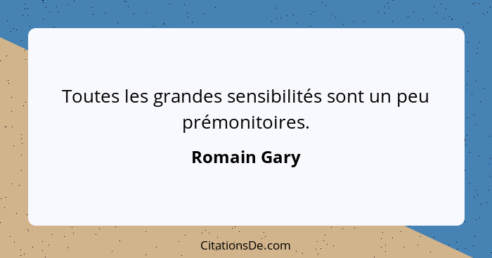 Toutes les grandes sensibilités sont un peu prémonitoires.... - Romain Gary