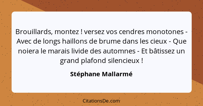 Brouillards, montez ! versez vos cendres monotones - Avec de longs haillons de brume dans les cieux - Que noiera le marais li... - Stéphane Mallarmé